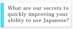 What are our seacrets to quick improving your ability to use japanese?